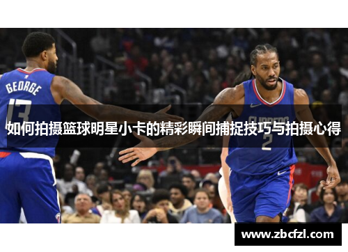 如何拍摄篮球明星小卡的精彩瞬间捕捉技巧与拍摄心得